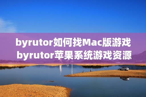 byrutor如何找Mac版游戏 byrutor苹果系统游戏资源查找方法【教学】