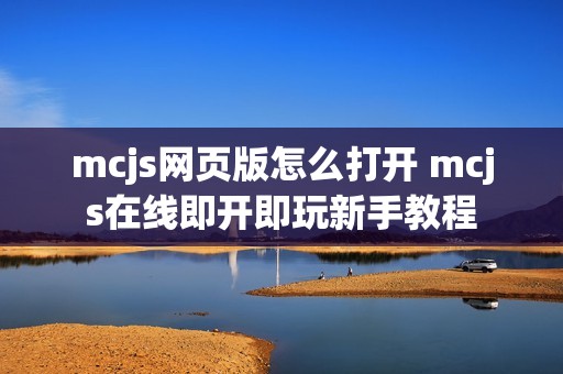 mcjs网页版怎么打开 mcjs在线即开即玩新手教程