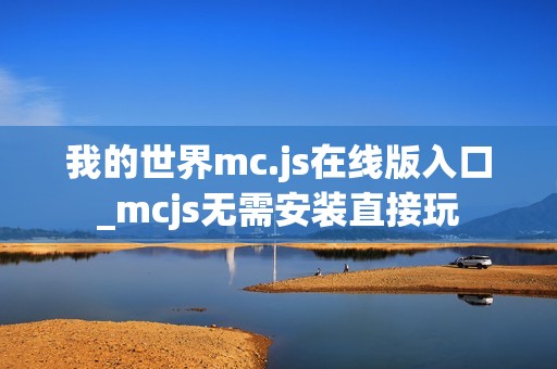 我的世界mc.js在线版入口_mcjs无需安装直接玩