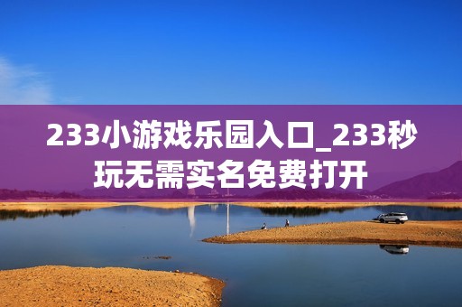233小游戏乐园入口_233秒玩无需实名免费打开