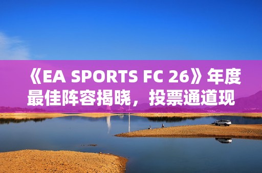 《EA SPORTS FC 26》年度最佳阵容揭晓，投票通道现已开启！
