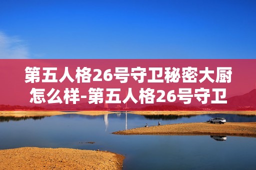 第五人格26号守卫秘密大厨怎么样-第五人格26号守卫秘密大厨时装一览