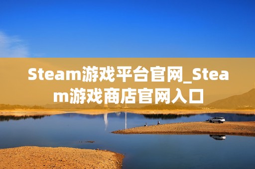 Steam游戏平台官网_Steam游戏商店官网入口