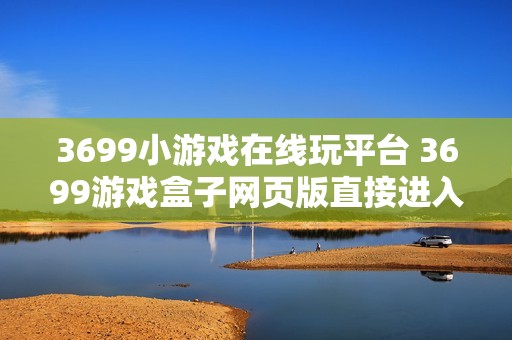 3699小游戏在线玩平台 3699游戏盒子网页版直接进入
