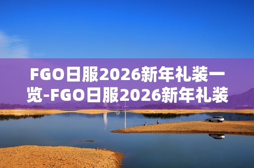 FGO日服2026新年礼装一览-FGO日服2026新年礼装有哪些