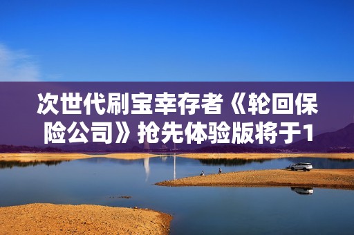 次世代刷宝幸存者《轮回保险公司》抢先体验版将于1月26日上线