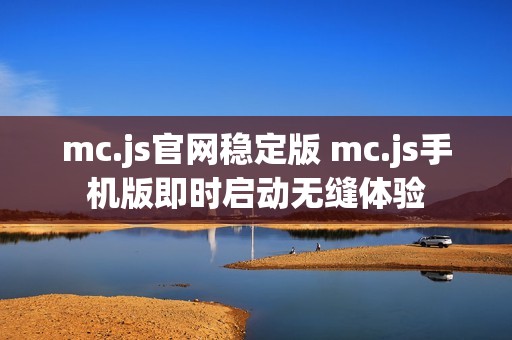 mc.js官网稳定版 mc.js手机版即时启动无缝体验