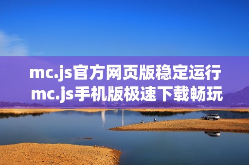 mc.js官方网页版稳定运行 mc.js手机版极速下载畅玩