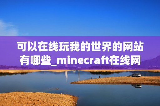可以在线玩我的世界的网站有哪些_minecraft在线网页玩