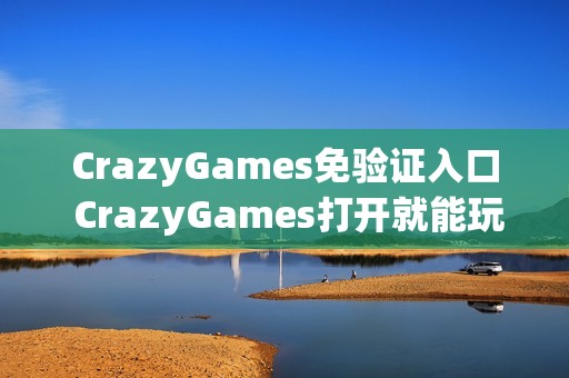 CrazyGames免验证入口 CrazyGames打开就能玩