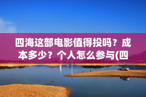 四海这部电影值得投吗？成本多少？个人怎么参与(四海电影出品方)