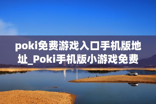 poki免费游戏入口手机版地址_Poki手机版小游戏免费即玩入口