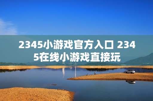 2345小游戏官方入口 2345在线小游戏直接玩