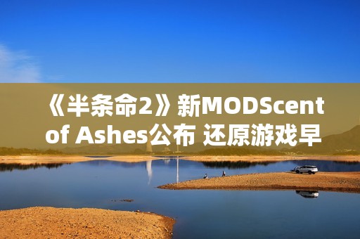 《半条命2》新MODScent of Ashes公布 还原游戏早期风格
