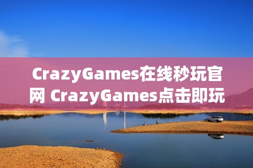 CrazyGames在线秒玩官网 CrazyGames点击即玩入口