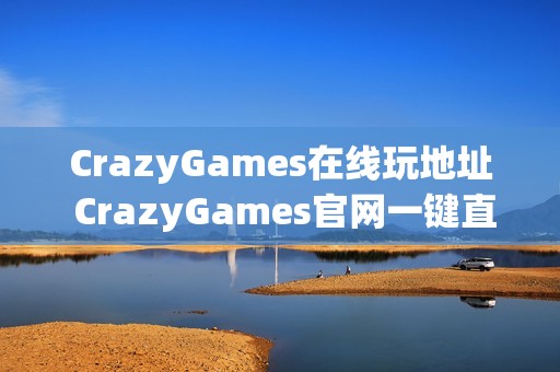 CrazyGames在线玩地址 CrazyGames官网一键直达
