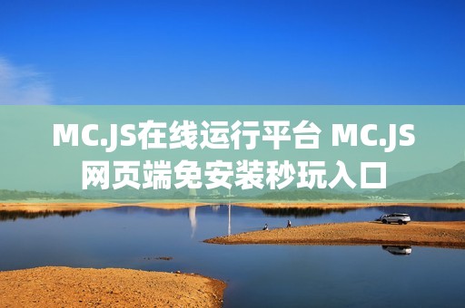 MC.JS在线运行平台 MC.JS网页端免安装秒玩入口