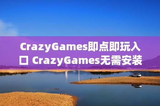 CrazyGames即点即玩入口 CrazyGames无需安装入口