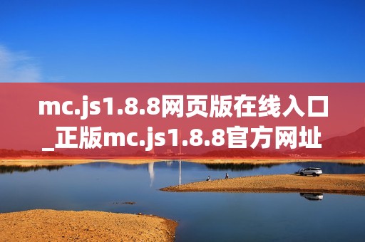 mc.js1.8.8网页版在线入口_正版mc.js1.8.8官方网址一键启动