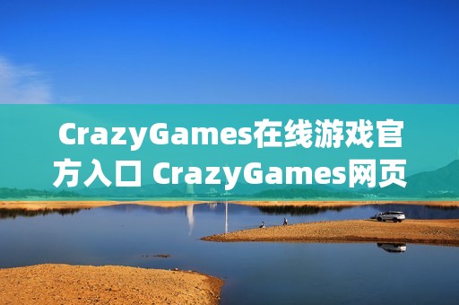 CrazyGames在线游戏官方入口 CrazyGames网页版免下载链接