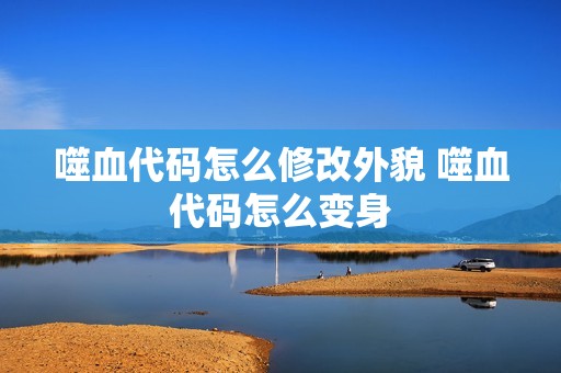 噬血代码怎么修改外貌 噬血代码怎么变身