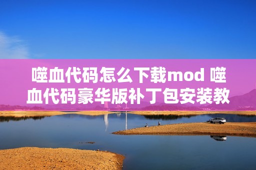 噬血代码怎么下载mod 噬血代码豪华版补丁包安装教程