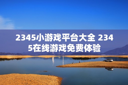 2345小游戏平台大全 2345在线游戏免费体验