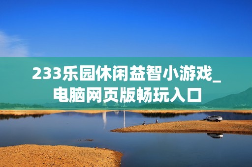 233乐园休闲益智小游戏_电脑网页版畅玩入口