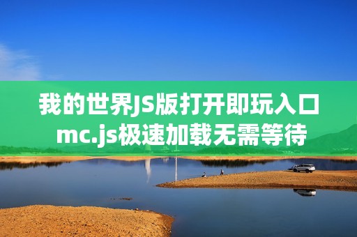 我的世界JS版打开即玩入口 mc.js极速加载无需等待 我的世界JS版打开即玩入口 mc.js极速加载无需等待