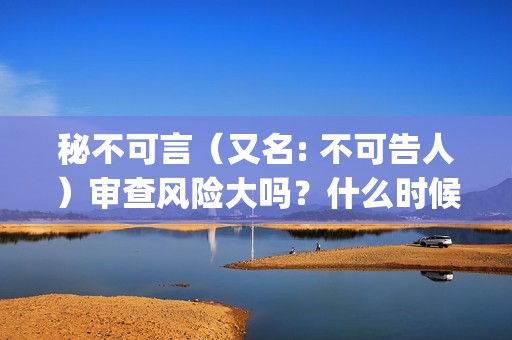 秘不可言（又名: 不可告人）审查风险大吗？什么时候上映？投资收益，(秘不可言预告片)