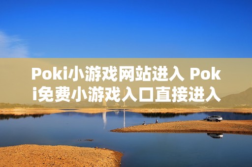Poki小游戏网站进入 Poki免费小游戏入口直接进入