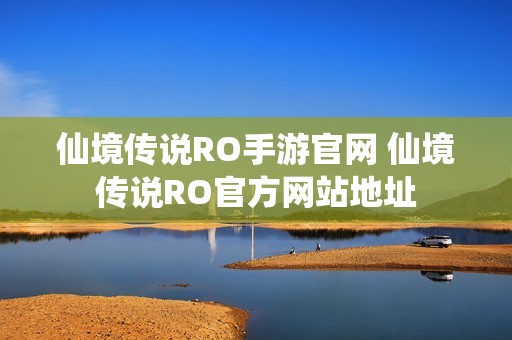 仙境传说RO手游官网 仙境传说RO官方网站地址