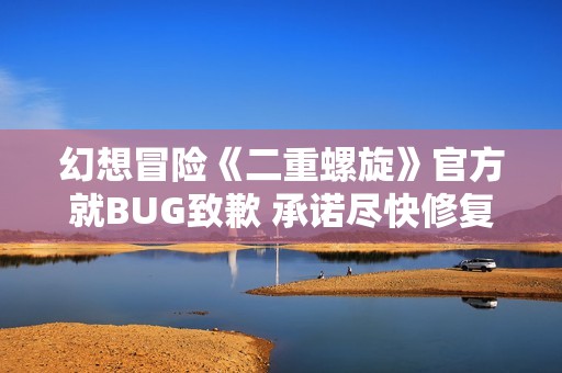 幻想冒险《二重螺旋》官方就BUG致歉 承诺尽快修复改善