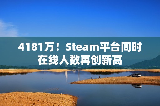 4181万！Steam平台同时在线人数再创新高