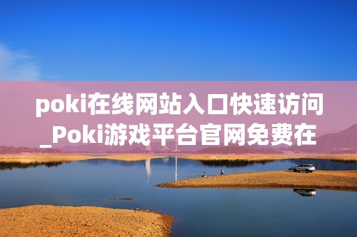 poki在线网站入口快速访问_Poki游戏平台官网免费在线入口