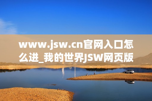 www.jsw.cn官网入口怎么进_我的世界JSW网页版免费秒玩入口地址