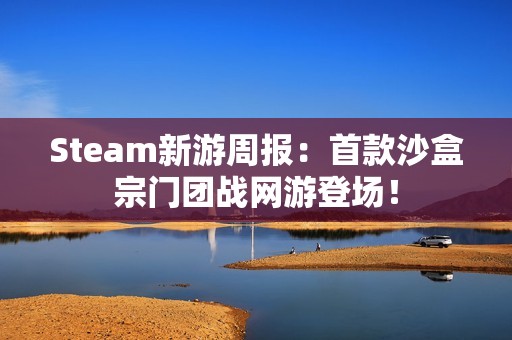 Steam新游周报：首款沙盒宗门团战网游登场！