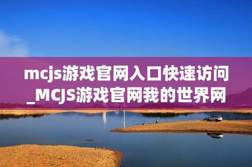 mcjs游戏官网入口快速访问_MCJS游戏官网我的世界网页版最佳入口
