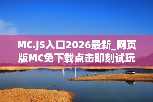 MC.JS入口2026最新_网页版MC免下载点击即刻试玩