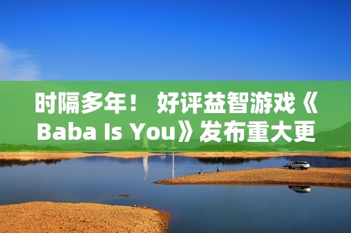 时隔多年！ 好评益智游戏《Baba Is You》发布重大更新