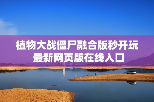 植物大战僵尸融合版秒开玩 最新网页版在线入口