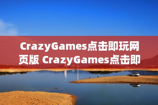 CrazyGames点击即玩网页版 CrazyGames点击即玩免安装入口