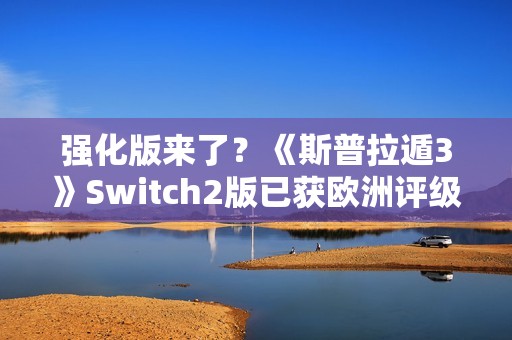 强化版来了？《斯普拉遁3》Switch2版已获欧洲评级
