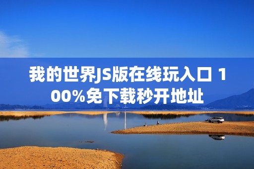 我的世界JS版在线玩入口 100%免下载秒开地址