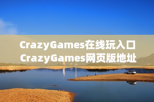 CrazyGames在线玩入口 CrazyGames网页版地址