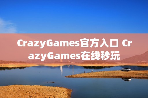 CrazyGames官方入口 CrazyGames在线秒玩