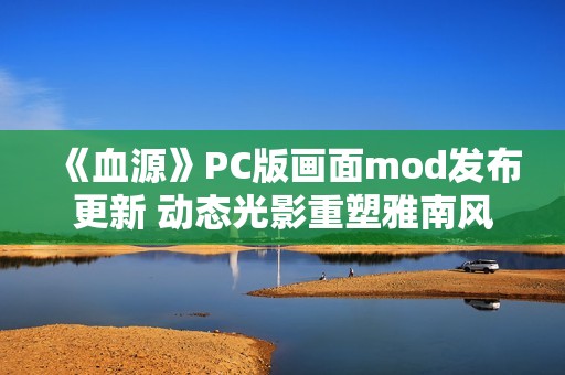 《血源》PC版画面mod发布更新 动态光影重塑雅南风光