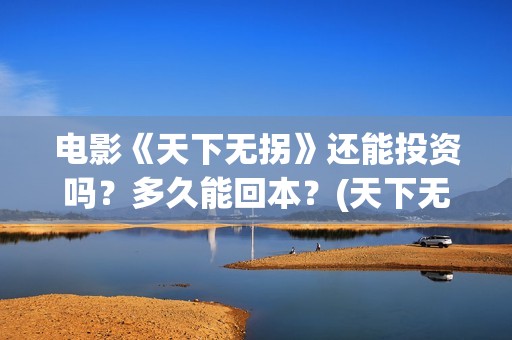 电影《天下无拐》还能投资吗？多久能回本？(天下无拐电影在线播放)
