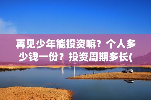 再见少年能投资嘛？个人多少钱一份？投资周期多长(再见少年投资收益图)