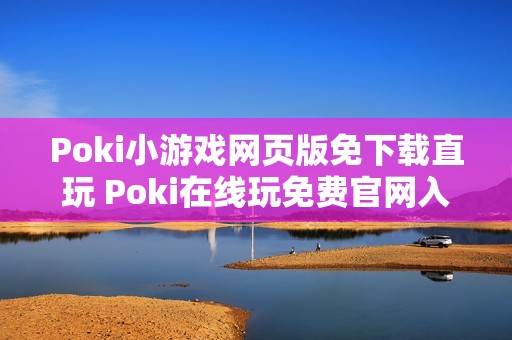 Poki小游戏网页版免下载直玩 Poki在线玩免费官网入口